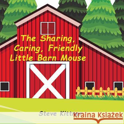 The Sharing, Caring, Friendly Little Barn Mouse: A Lesson In Sharing Kittner, Steve 9781986379960 Createspace Independent Publishing Platform