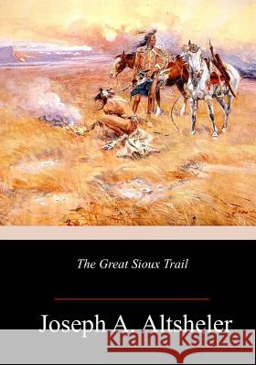 The Great Sioux Trail Joseph a. Altsheler 9781986381529