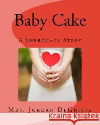 Baby Cake- A Surrogacy Story Mrs Jordan Degusipe 9781986383684 Createspace Independent Publishing Platform