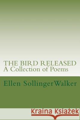 The Bird Released: A Collection of Poems Ellen Sollinger Walker 9781986387668