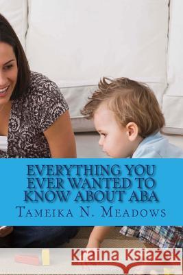 Everything You Ever Wanted to Know about ABA: A Parent Resource Tameika N. Meadows 9781986391634 Createspace Independent Publishing Platform