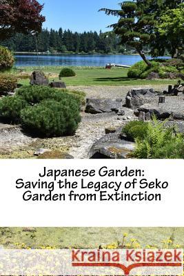Japanese Garden: Saving the Legacy of Seko Garden from Extinction: Returning from Minidoka Mr Koichi Kobayashi 9781986393782 Createspace Independent Publishing Platform