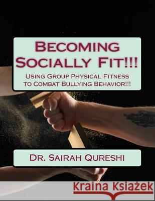 Becoming Socially Fit!!!: Using Group Physical Fitness to Combat Bullying Behavior!!! Dr Sairah Qureshi 9781986399081 Createspace Independent Publishing Platform