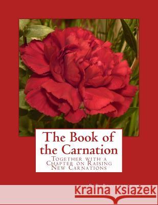 The Book of the Carnation: Together with a Chapter on Raising New Carnations R. P. Brotherston 9781986399104 Createspace Independent Publishing Platform