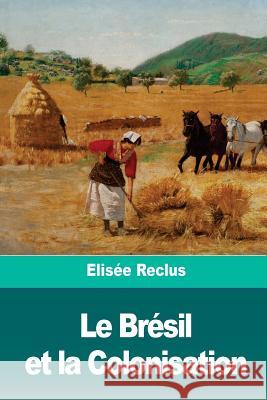 Le Brésil et la Colonisation Reclus, Elisee 9781986401616 Createspace Independent Publishing Platform