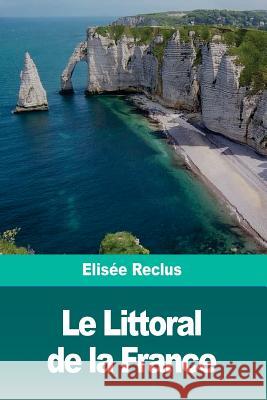 Le Littoral de la France Elisee Reclus 9781986402668 Createspace Independent Publishing Platform