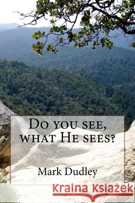 Do you see, what He sees? Dudley, Mark 9781986403917 Createspace Independent Publishing Platform