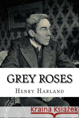 Grey Roses Henry Harland 9781986404532 Createspace Independent Publishing Platform