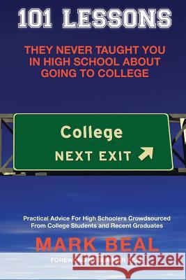 101 Lessons They Never Taught You In High School About Going To College: Practical Advice For High Schoolers Crowdsourced From College Students and Re Beal, Mark 9781986410083 Createspace Independent Publishing Platform