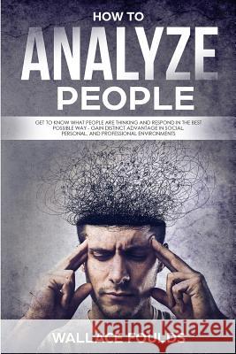 How to Analyze People: Get to know what people are thinking and respond in the best possible way - gain distinct advantage in social, persona Foulds, Wallace 9781986411905 Createspace Independent Publishing Platform