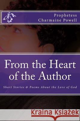 From the Heart of the Author: Short Stories & Poems About the Love of God Powell, Prophetess Charmaine 9781986413749 Createspace Independent Publishing Platform