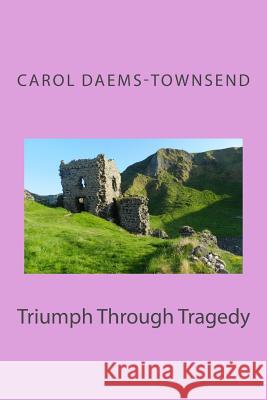 Triumph Through Tragedy Carol Daems-Townsend 9781986413763 Createspace Independent Publishing Platform