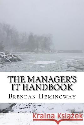 The Manager's IT Handbook: A Layman's Guide to Information Technology Hemingway, Brendan 9781986415750 Createspace Independent Publishing Platform