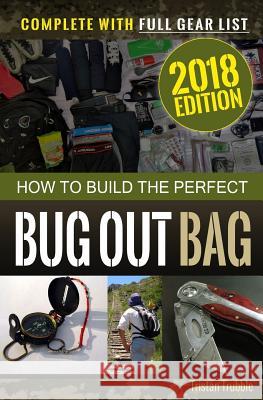 How to Build the Perfect Bug Out Bag: Complete With Gear List Tristan Trouble 9781986416122 Createspace Independent Publishing Platform