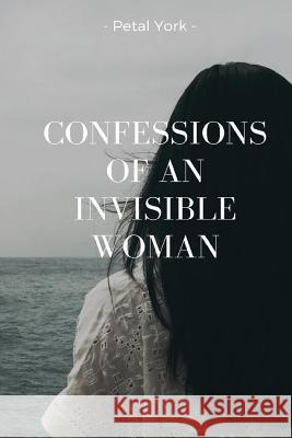 Confessions of an Invisible Woman Petal York 9781986416207 Createspace Independent Publishing Platform
