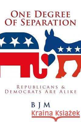 One Degree of Separation: Republicans & Democrats Are Alike B. J. M 9781986421317 Createspace Independent Publishing Platform