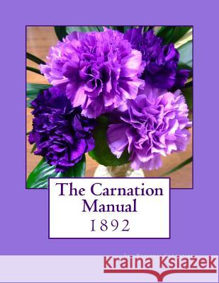 The Carnation Manual: 1892 The National Carnation and Picotee Socie Roger Chambers 9781986422987 Createspace Independent Publishing Platform