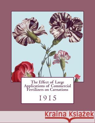 The Effect of Large Applications of Commercial Fertilizers on Carnations: 1915 Fred Weaver Muncie Roger Chambers 9781986423977 Createspace Independent Publishing Platform