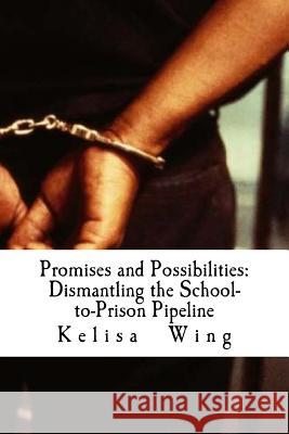 Promises and Possibilities: Dismantling the School-to-Prison Pipeline Wing, Kelisa J. 9781986423991