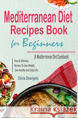 Mediterranean Diet: Mediterranean Diet Recipes Book For Beginners - with Easy & Delicious Recipes To Lose Weight, Live Healthy and Enjoy L Deangelo, Olivia 9781986433464 Createspace Independent Publishing Platform