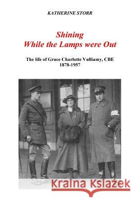 Shining While the Lamps were Out: The life of Grace Charlotte Vulliamy, CBE Storr, Katherine 9781986435352