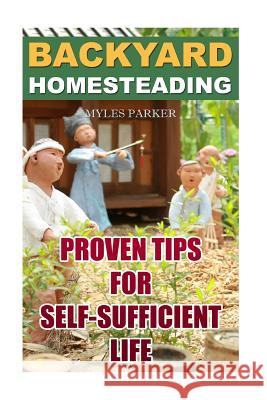 Backyard Homesteading: Proven Tips For Self-Sufficient Life Parker, Myles 9781986436601 Createspace Independent Publishing Platform