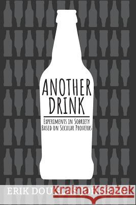 Another Drink: Experiments in Sobriety Based on Secular Proverbs Erik Douglas Johnson 9781986440646