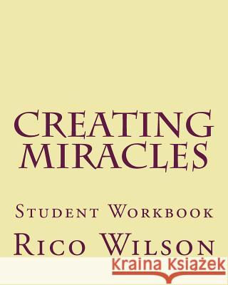 Creating Miracles: Student Workbook Rico Wilson 9781986440660 Createspace Independent Publishing Platform