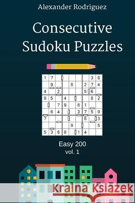 Consecutive Sudoku Puzzles - Easy 200 vol. 1 Rodriguez, Alexander 9781986442763 Createspace Independent Publishing Platform