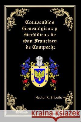 Compendios Genealogicos y Heraldicos de San Francisco de Campeche Briceno, Hector R. 9781986442770 Createspace Independent Publishing Platform