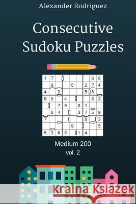 Consecutive Sudoku Puzzles - Medium 200 vol. 2 Rodriguez, Alexander 9781986442800 Createspace Independent Publishing Platform