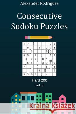 Consecutive Sudoku Puzzles - Hard 200 vol. 3 Rodriguez, Alexander 9781986442817 Createspace Independent Publishing Platform