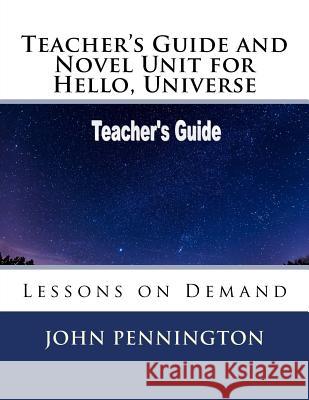 Teacher's Guide and Novel Unit for Hello, Universe: Lessons on Demand John Pennington 9781986443395 Createspace Independent Publishing Platform