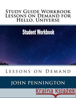 Study Guide Workbook Lessons on Demand for Hello, Universe: Lessons on Demand John Pennington 9781986443654 Createspace Independent Publishing Platform