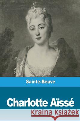 Charlotte Aïssé Sainte-Beuve, Charles-Augustin 9781986445764 Createspace Independent Publishing Platform