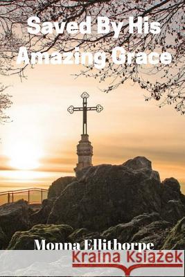 Saved By His Amazing Grace: He Never Gave Up On Me Ellithorpe, Monna 9781986446884 Createspace Independent Publishing Platform