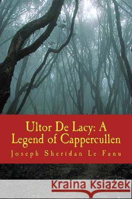 Ultor De Lacy: A Legend of Cappercullen Le Fanu, Joseph Sheridan 9781986447973 Createspace Independent Publishing Platform