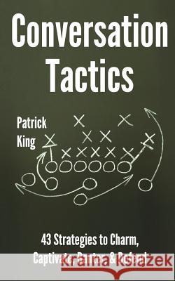 Conversation Tactics: 43 Verbal Strategies to Charm, Captivate, Banter, and Defend Patrick King S. J. Scott 9781986450218 Createspace Independent Publishing Platform