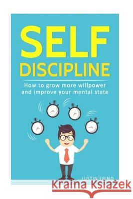 Self Discipline: How to Grow More Willpower and Improve Your Mental State Justin Frind 9781986464574 Createspace Independent Publishing Platform