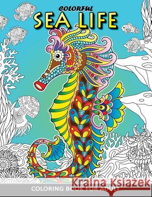 Colorful Sea Life Coloring Book For Adult: Coloring Book Easy, Fun, Beautiful Coloring Pages Kodomo Publishing 9781986465243 Createspace Independent Publishing Platform