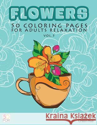 Flowers 50 Coloring Pages For Adults Relaxation Vol.5 Shih, Chien Hua 9781986470766