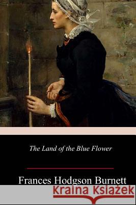 The Land of the Blue Flower Frances Hodgson Burnett 9781986473835
