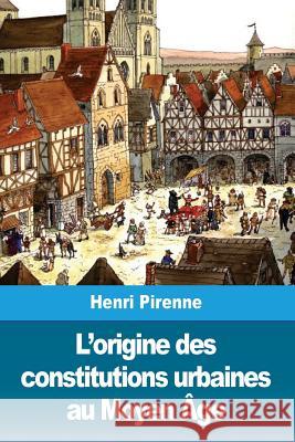 L'origine des constitutions urbaines au Moyen Âge Pirenne, Henri 9781986474504 Createspace Independent Publishing Platform