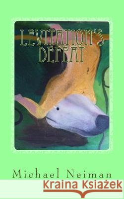 Levitation's Defeat: 2017 Michael Neiman 9781986476997 Createspace Independent Publishing Platform