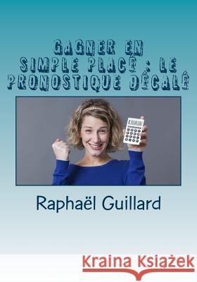 Gagner en simple place: le pronostique decale Raphael, Guillard 9781986477062 Createspace Independent Publishing Platform