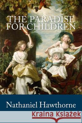 The Paradise for Children Nathaniel Hawthorne 9781986478342 Createspace Independent Publishing Platform
