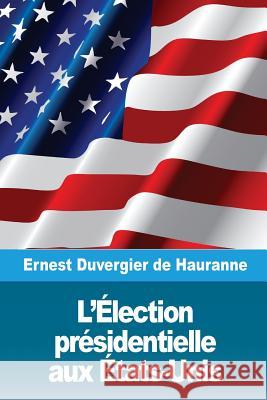 L'Élection présidentielle aux États-Unis De Hauranne, Ernest Duvergier 9781986478984 Createspace Independent Publishing Platform