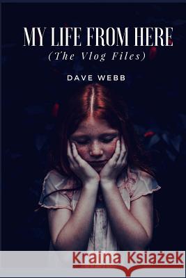 My Life from Here: (The Vlog Files) Webb, Dave 9781986479073 Createspace Independent Publishing Platform