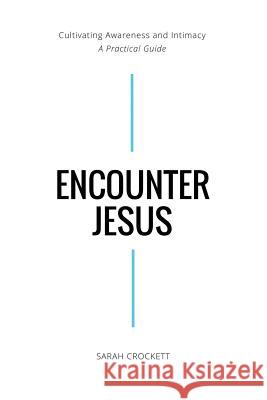 Encounter Jesus: Cultivating Awareness and Intimacy - A Practical Guide Caroline Anderson Sarah Crockett 9781986479769 Createspace Independent Publishing Platform