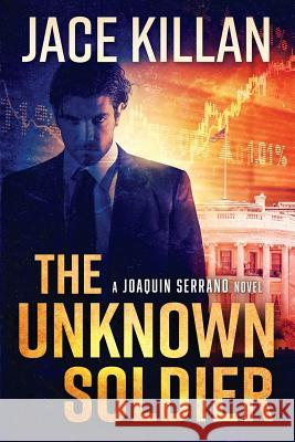 The Unknown Soldier: A Joaquin Serrano Novel Jace Killan 9781986485173 Createspace Independent Publishing Platform